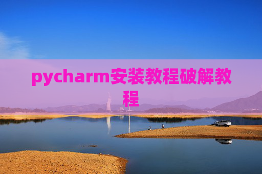 pycharm安装教程破解教程 pycharm安装教程破解教程